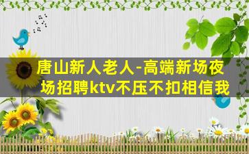 唐山新人老人-高端新场夜场招聘ktv不压不扣相信我